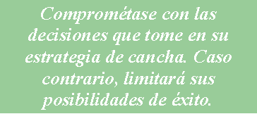 Cuadro de texto: Comprom�tase con las decisiones que tome en su estrategia de cancha. Caso contrario, limitar� sus posibilidades de �xito. 