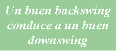 Cuadro de texto: Un buen backswing conduce a un buen downswing