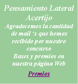 Cuadro de texto: Pensamiento LateralAcertijoAgradecemos la cantidad de mail �s que hemos recibido por nuestro concursoBases y premios en nuestra p�gina WebPremios