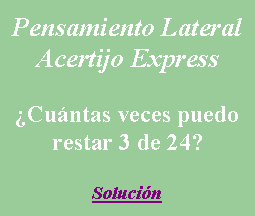 Cuadro de texto: Pensamiento LateralAcertijo ExpressCuntas veces puedo restar 3 de 24?Solucin