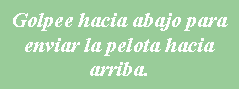 Cuadro de texto: Golpee hacia abajo para enviar la pelota hacia arriba.